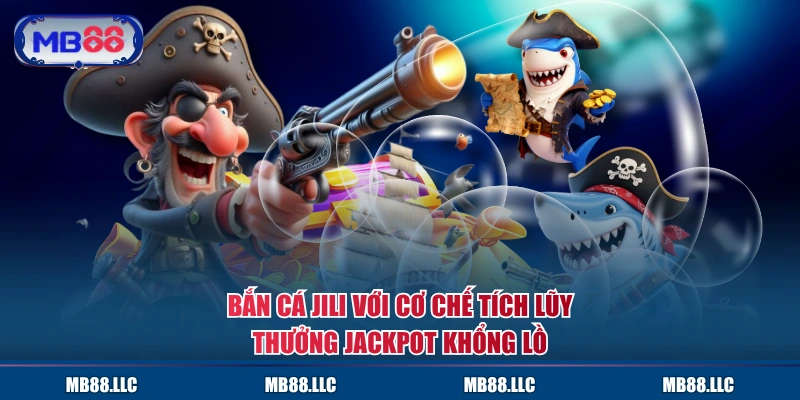 Bắn cá JILI với cơ chế tích lũy thưởng Jackpot khổng lồ